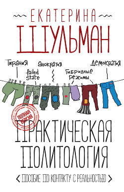 Практическая политология. Пособие по контакту с реальностью - Шульман Екатерина Михайловна